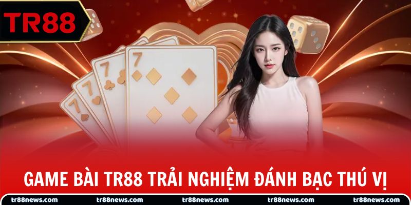 Game bài TR88 trải nghiệm đánh bạc thú vị