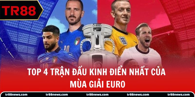 Top 4 trận đấu kinh điển nhất của mùa giải Euro